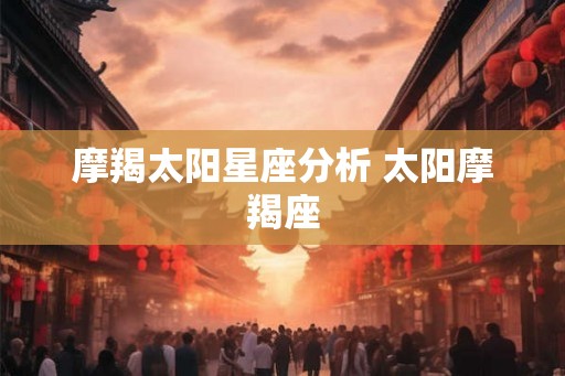 摩羯太阳星座分析 太阳摩羯座