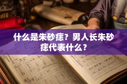什么是朱砂痣？男人长朱砂痣代表什么？