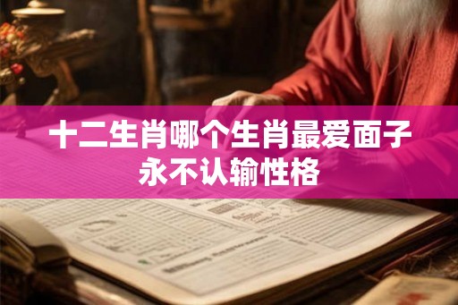 十二生肖哪个生肖最爱面子永不认输性格