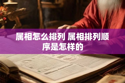 属相怎么排列 属相排列顺序是怎样的 属相怎么排列 属相排列顺序是怎样的