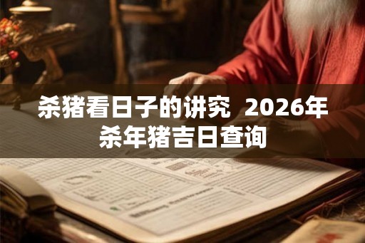 杀猪看日子的讲究  2026年杀年猪吉日查询