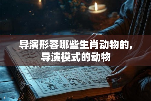 导演形容哪些生肖动物的,导演模式的动物