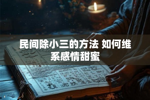 民间除小三的方法 如何维系感情甜蜜