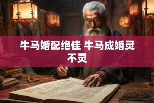 牛马婚配绝佳 牛马成婚灵不灵