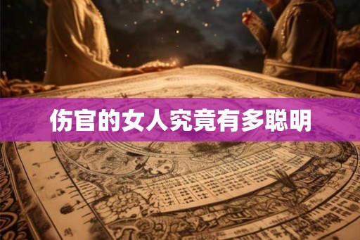 伤官的女人究竟有多聪明 伤官的女人究竟有多聪明