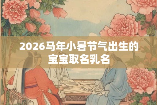 2026马年小暑节气出生的宝宝取名乳名