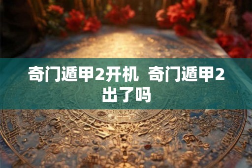 奇门遁甲2开机  奇门遁甲2出了吗