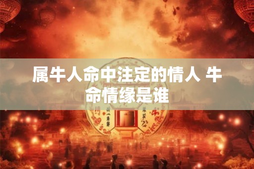属牛人命中注定的情人 牛命情缘是谁