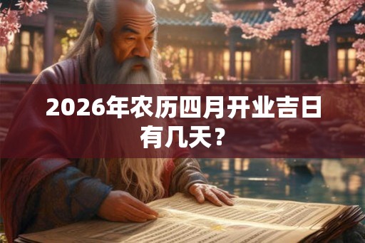 2026年农历四月开业吉日有几天? 2026年农历四月开业吉日有几天?