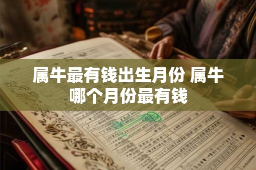 属牛最有钱出生月份 属牛哪个月份最有钱 属牛最有钱出生月份 属牛哪个月份最有钱