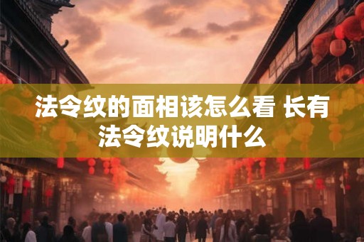 法令纹的面相该怎么看 长有法令纹说明什么