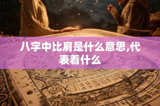 八字中比肩是什么意思,代表着什么