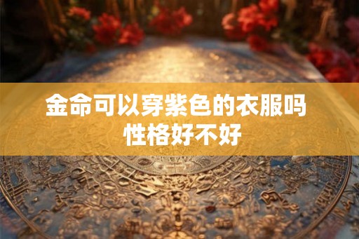金命可以穿紫色的衣服吗  性格好不好