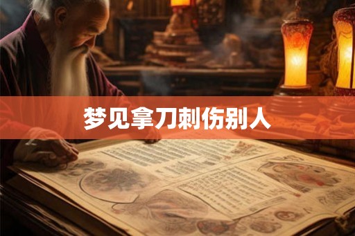 梦见拿刀刺伤别人