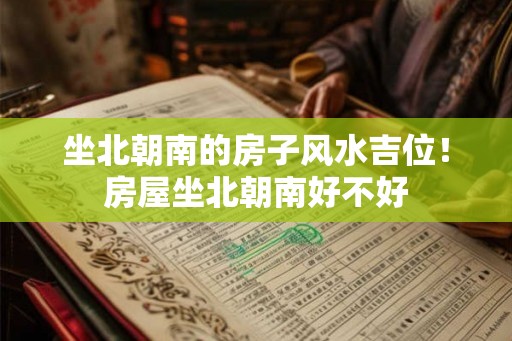 坐北朝南的房子风水吉位!房屋坐北朝南好不好 坐北朝南的房子风水吉位!房屋坐北朝南好不好