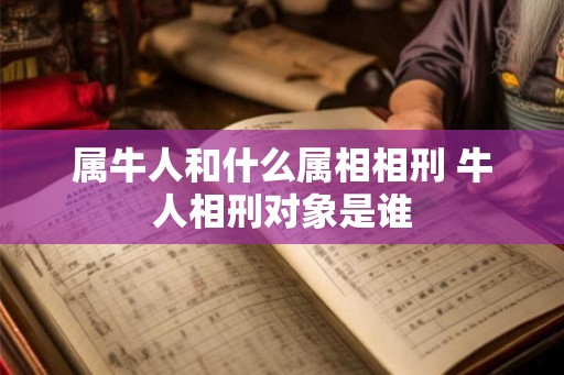 属牛人和什么属相相刑 牛人相刑对象是谁