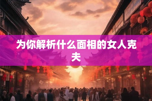 为你解析什么面相的女人克夫