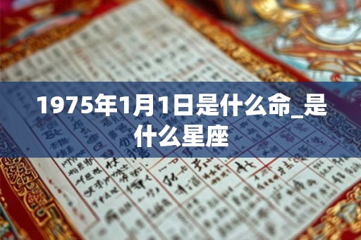 1975年1月1日是什么命_是什么星座 1975年1月1日是什么命_是什么星座