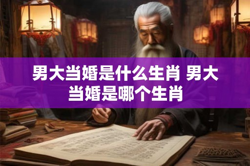 男大当婚是什么生肖 男大当婚是哪个生肖
