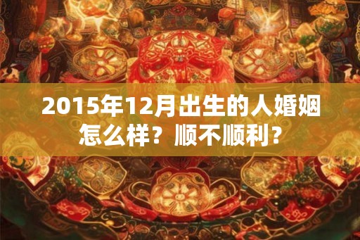2015年12月出生的人婚姻怎么样？顺不顺利？