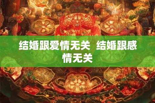 结婚跟爱情无关  结婚跟感情无关