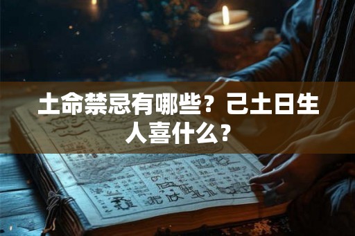 土命禁忌有哪些？己土日生人喜什么？