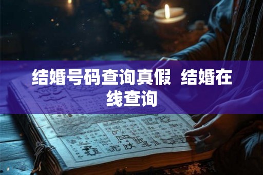 结婚号码查询真假  结婚在线查询
