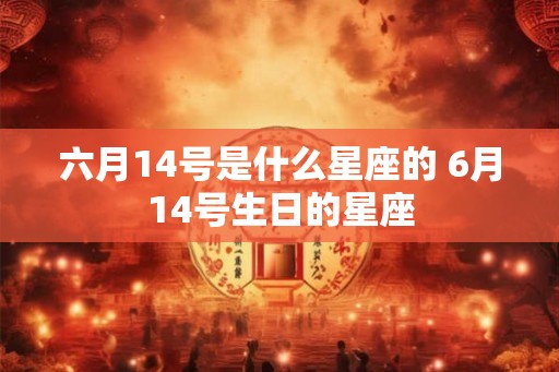 六月14号是什么星座的 6月14号生日的星座