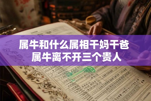 属牛和什么属相干妈干爸  属牛离不开三个贵人
