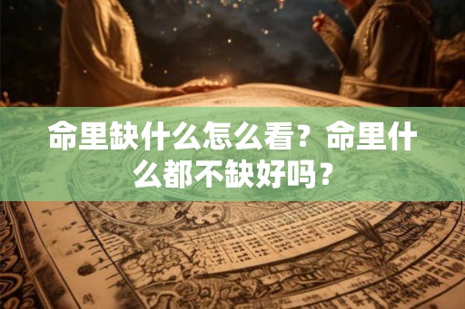 命里缺什么怎么看？命里什么都不缺好吗？
