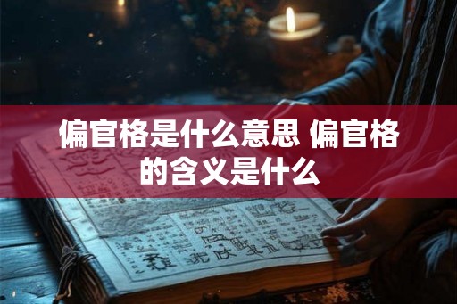 偏官格是什么意思 偏官格的含义是什么 偏官格是什么意思 偏官格的含义是什么