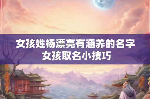 女孩姓杨漂亮有涵养的名字 女孩取名小技巧