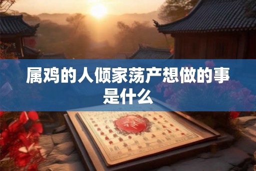 属鸡的人倾家荡产想做的事是什么