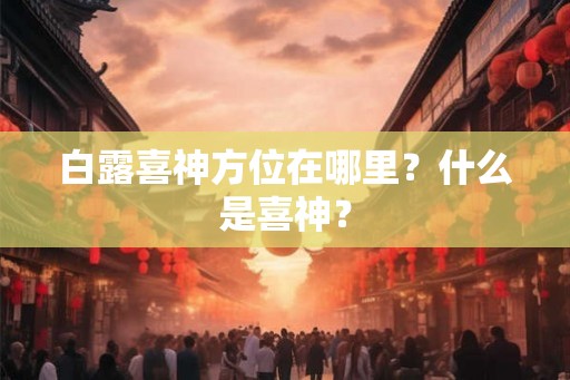 白露喜神方位在哪里？什么是喜神？