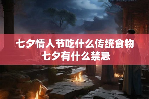 七夕情人节吃什么传统食物 七夕有什么禁忌