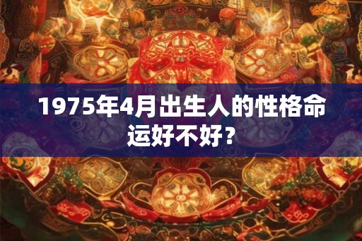 1975年4月出生人的性格命运好不好？