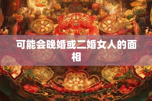 可能会晚婚或二婚女人的面相