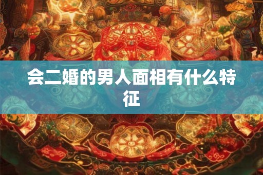 会二婚的男人面相有什么特征