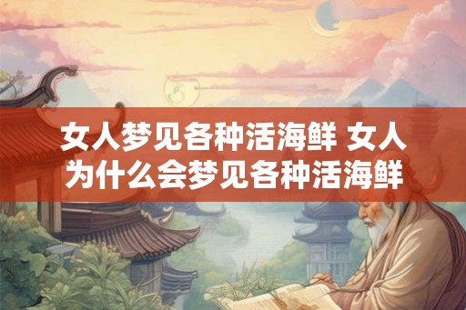 女人梦见各种活海鲜 女人为什么会梦见各种活海鲜