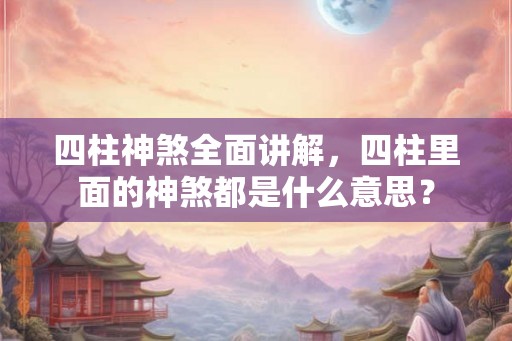 四柱神煞全面讲解，四柱里面的神煞都是什么意思？