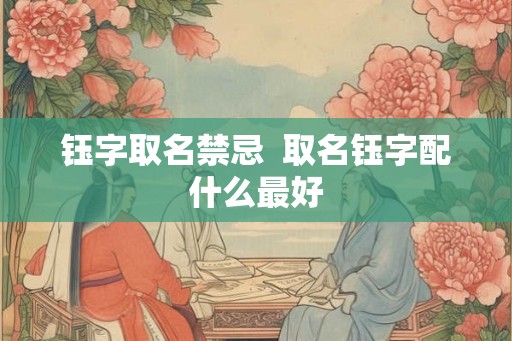 钰字取名禁忌  取名钰字配什么最好