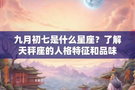 九月初七是什么星座？了解天秤座的人格特征和品味