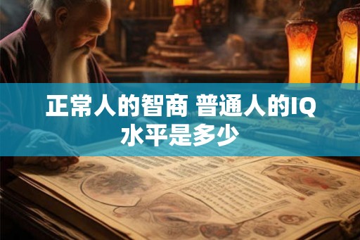 正常人的智商 普通人的IQ水平是多少
