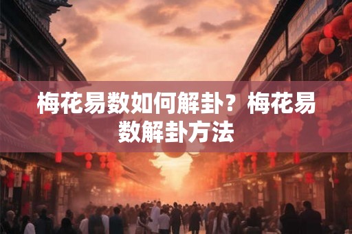 梅花易数如何解卦?梅花易数解卦方法 梅花易数如何解卦?梅花易数解卦方法