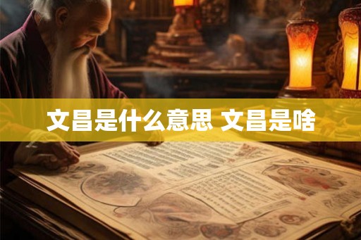文昌是什么意思 文昌是啥 文昌是什么意思 文昌是啥