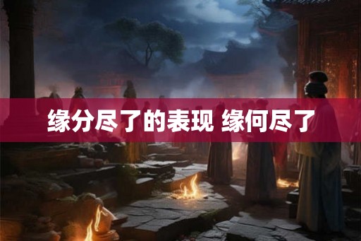 缘分尽了的表现 缘何尽了
