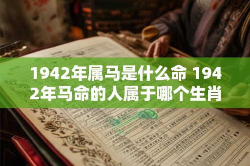 1942年属马是什么命 1942年马命的人属于哪个生肖