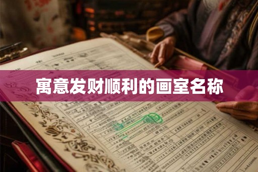 寓意发财顺利的画室名称