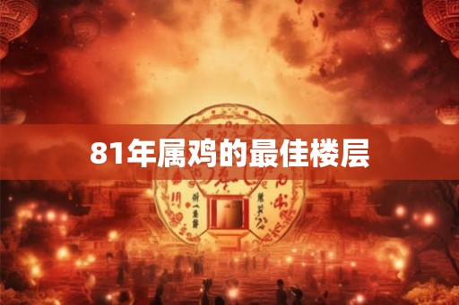 81年属鸡的最佳楼层