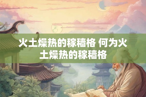 火土燥热的稼穑格 何为火土燥热的稼穑格